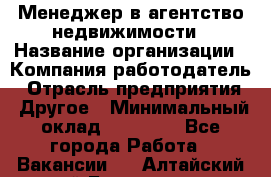 Менеджер в агентство недвижимости › Название организации ­ Компания-работодатель › Отрасль предприятия ­ Другое › Минимальный оклад ­ 25 000 - Все города Работа » Вакансии   . Алтайский край,Белокуриха г.